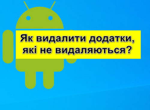 Видаляємо системні додатки (які не видаляються) без використання комп'ютера