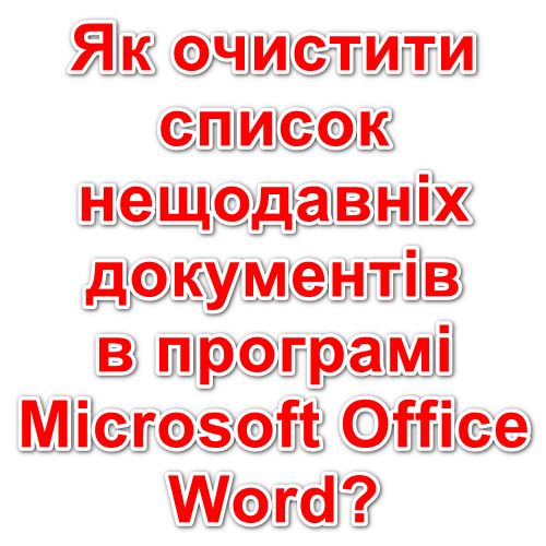 Як очистити список нещодавніх файлів в програмі Microsoft Office Word?
