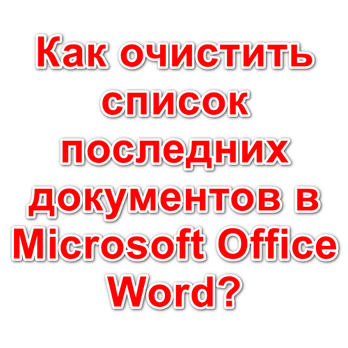 Как очистить список последних документов в Microsoft Office Word?